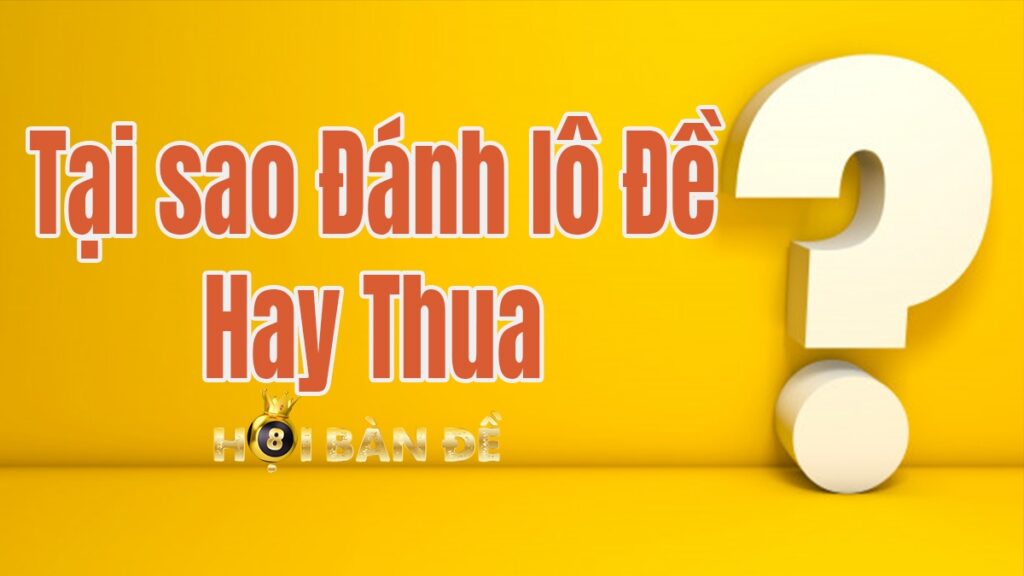 Tại Sao Đánh Lô Đề Luôn Thua? Đánh Đề Hay Thua Do Đâu?