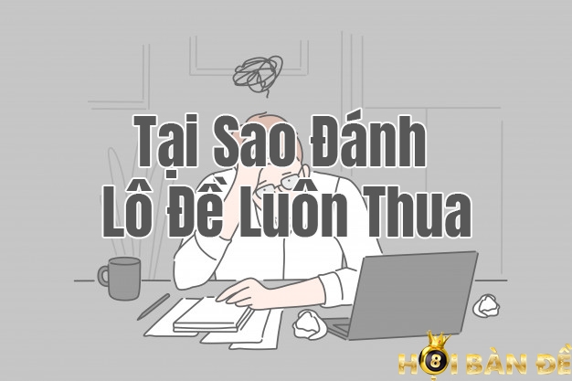 Tại Sao Đánh Lô Đề Luôn Thua? Đánh Đề Hay Thua Do Đâu?