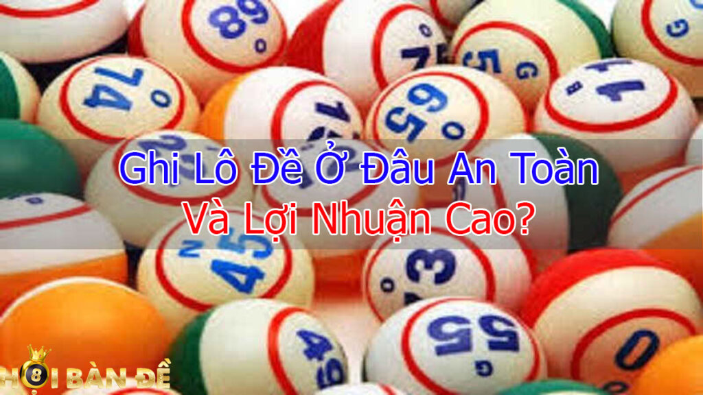 Ghi Lô Đề Ở Đâu An Toàn Và Lợi Nhuận Cao?