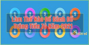 Làm Thế Nào Để Đánh Đề Trúng Tiền Tỷ Năm 2021