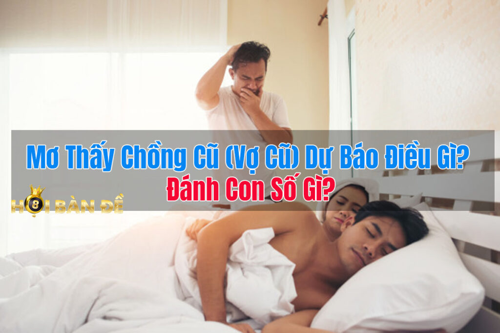 Mơ Thấy Chồng Cũ (Vợ Cũ) Dự Báo Điều Gì? Đánh Con Gì?