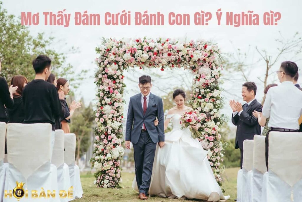 Mơ Thấy Đám Cưới Đánh Con Gì? Ý Nghĩa Gì?