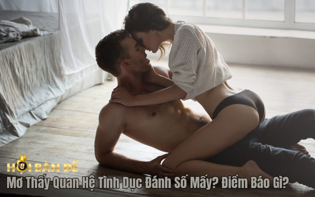 Mơ Thấy Quan Hệ Tình Dục Đánh Số Mấy? Điềm Báo Gì?