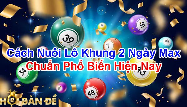 Cách nuôi lô khung 2 ngày max chuẩn phổ biến hiện nay