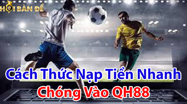 Cách thức nạp tiền nhanh chóng vào QH88