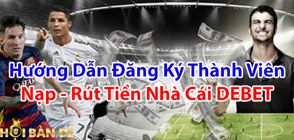 Hướng dẫn đăng ký thành viên, nạp, rút tiền nhà cái DEBET