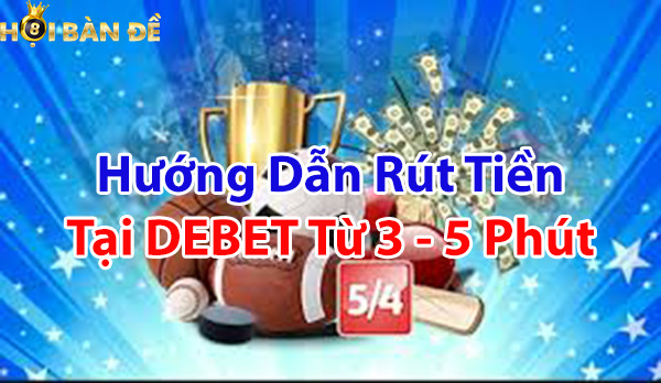 Hướng dẫn rút tiền tại DEBET chỉ từ 3 - 5 phút