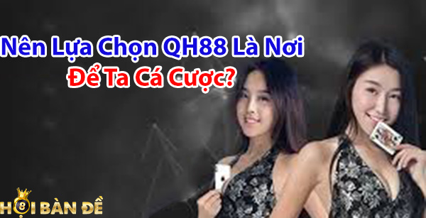 Nên lựa chọn QH88 là nơi để ta cá cược?