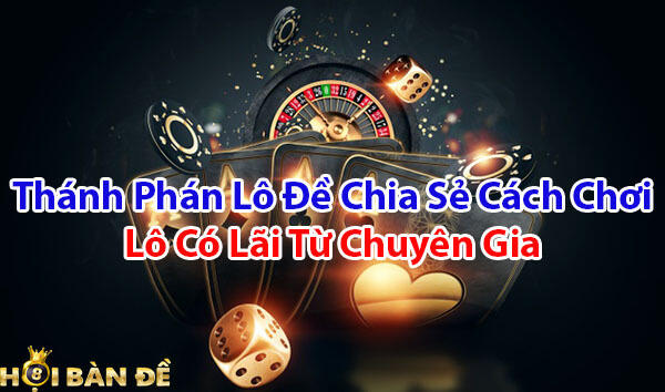 Thánh phán lô đề chia sẻ cách chơi lô có lãi từ chuyên gia