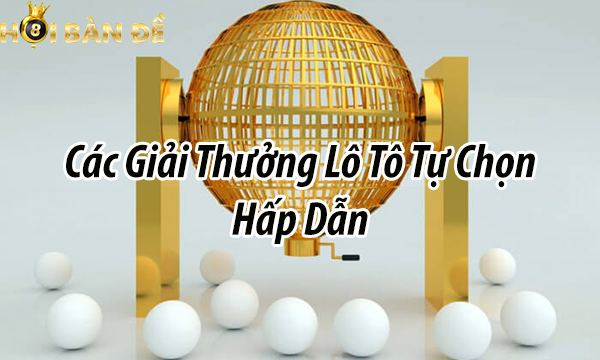 Các giải thưởng lô tô tự chọn hấp dẫn