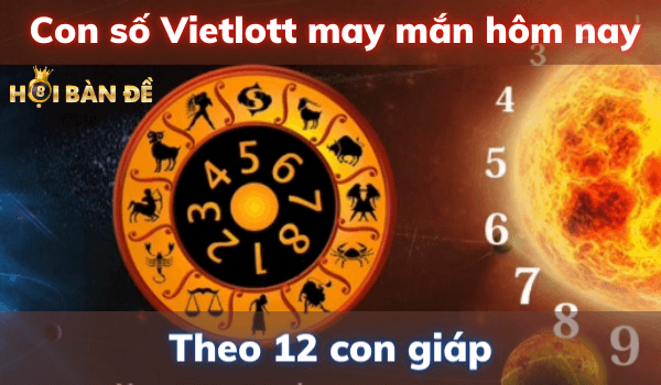 Con số may mắn Vietlott của ngày hôm nay theo 12 con giáp 