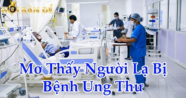 Mơ thấy người lạ bị bệnh ung thư